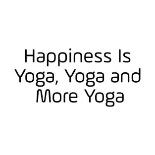 Happiness Is Yoga, Yoga And Yoga T-Shirt