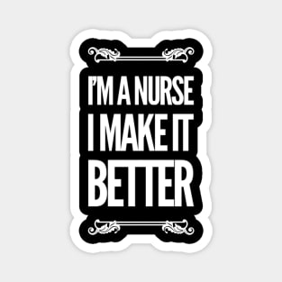 I'm a Nurse I Make It Better Magnet