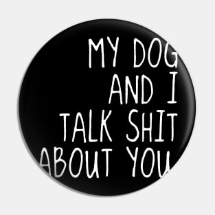 My Dog And I Talk Sh!t About You Pin