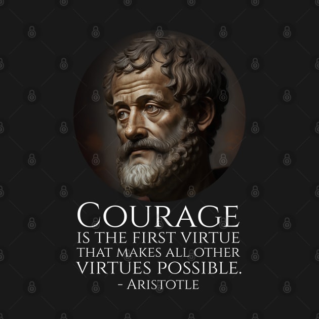 Courage is the first virtue that makes all other virtues possible. - Aristotle by Styr Designs