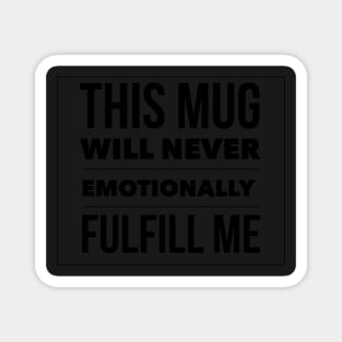 This mug will never emotionally fulfill me Magnet