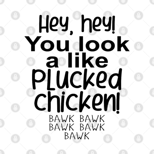 Hey, hey! You look like a PLUCKED CHICKEN! bawk bawk by GltrGal