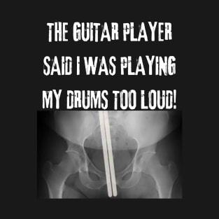 The Guitar Player Said I Play My Drums Too Loud T-Shirt