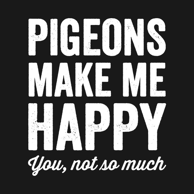 Pigeons make me happy you not so much by captainmood