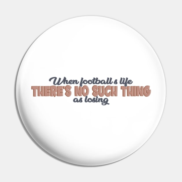 When football is life, there's no such thing as losing Pin by Wenby-Weaselbee