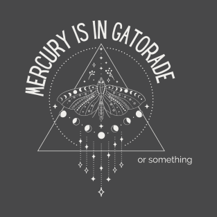 Mercury is in Gatorade or something (for dark items) T-Shirt