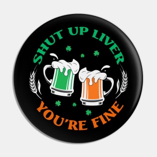 Shut Up Liver You’re Fine St Patrick’s Day Pin