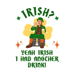 Irish? Yeah Irish I Had Another Drink! T-Shirt