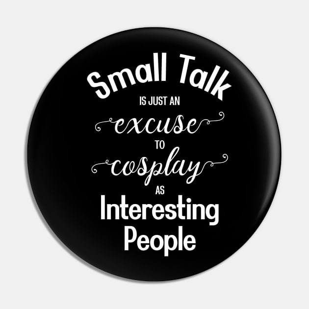 Small Talk is just an Excuse to Cosplay as Interesting People [White Text] Pin by intromerch