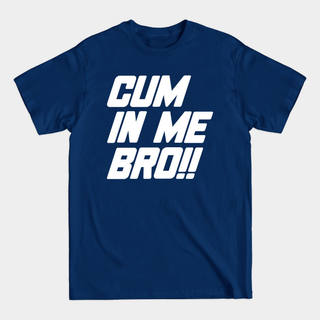 Cum In Me Bro - Lgbt - T-Shirt