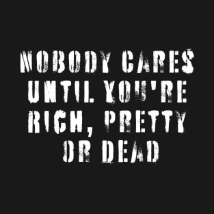 Offensive Saying Adult Humor Nobody Cares Until You're Rich, Pretty Or Dead T-Shirt