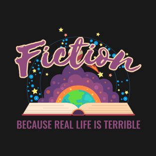 Fiction Because Real Life Is Terrible T-Shirt