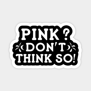 Pink? I Don't Think So! Magnet