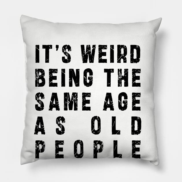 It's Weird Being The Same Age As Old People: Funny newest sarcasm design Pillow by Ksarter