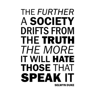 The further a society drifts from the truth, the more it will hate those who speak it |  Selwyn Duke Quote | Misattributed to George Orwell T-Shirt