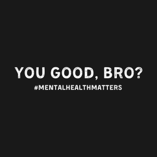 You Good Bro Funny Mental Health Matters Awareness Month T-Shirt