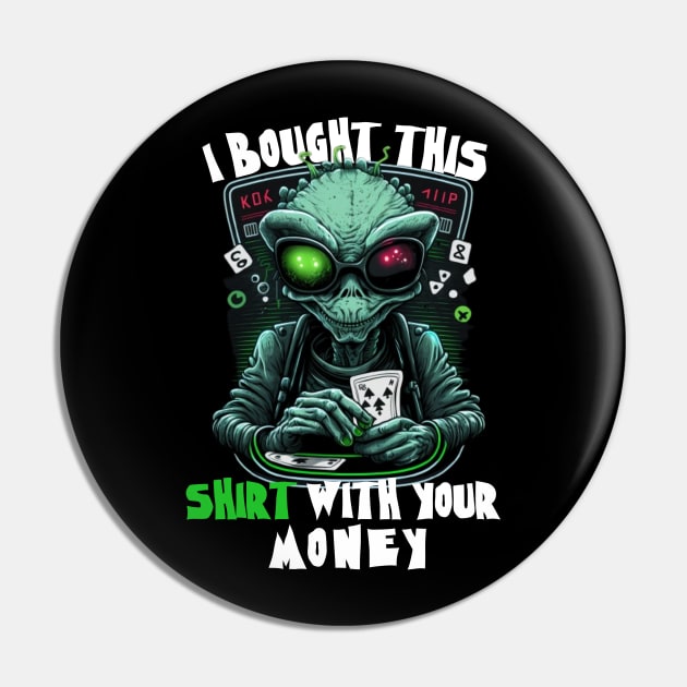 Aliens Sayings - I Bought This Shirt With Your Money - Funny Gift Ideas For Poker Player Pin by Pezzolano