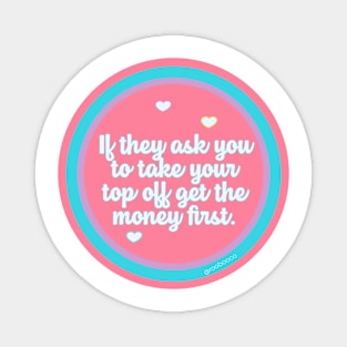 If They Ask You to Take Your Top Off Get the Money First Magnet