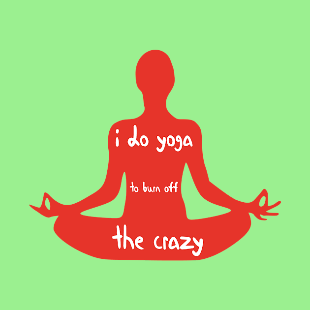 I Do Yoga to Burn Off The Crazy - Yoga lover design illustration by MerchSpot