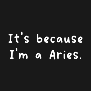 It's Because I'm A Aries Zodiac Sign T-Shirt