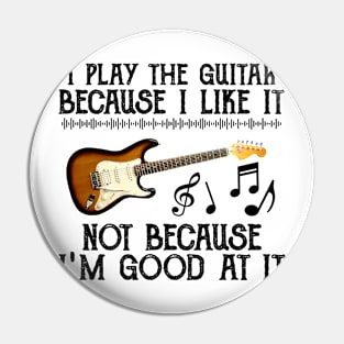 I Play The Guitar Because I Like It Not Because I'm Good At It Pin