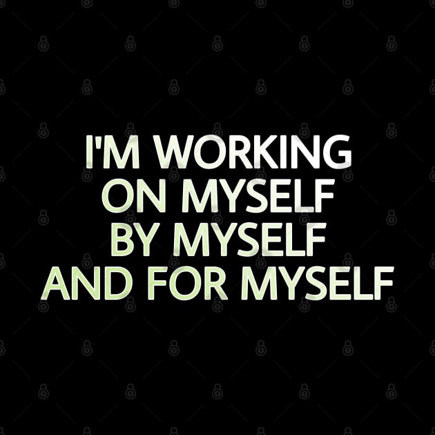 I'M WORKING ON MYSELF, BY MYSELF AND FOR MYSELF by Yoodee Graphics