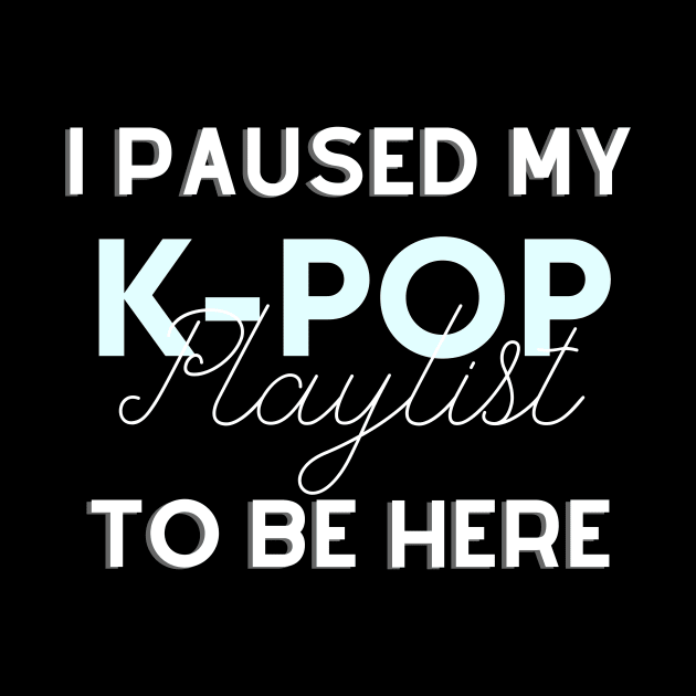 I paused my Kpop playlist to be here - Funny gift for K-pop lover by Asiadesign