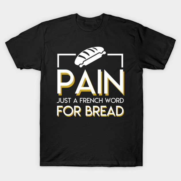 Pain Is Just French Word For Bread Shirt Funny French Bread Gift