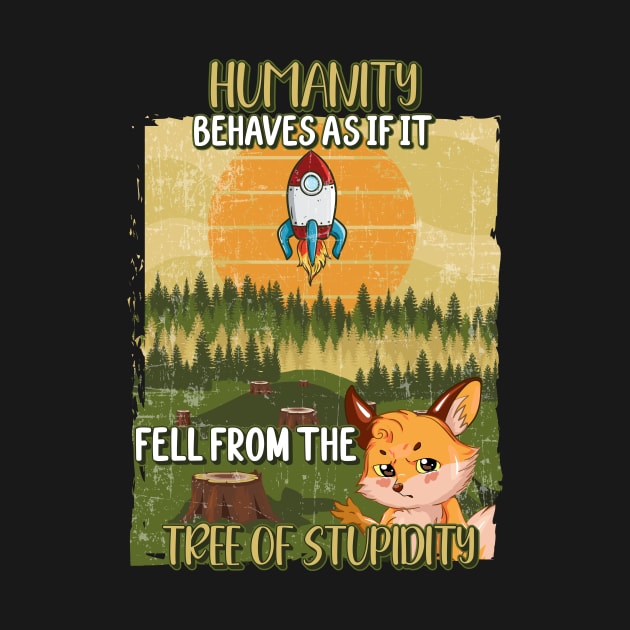 HUMANS BEHAVES AS IF IT FELL FROM THE TREE OF STUPIDITY by HomeCoquette