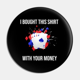 I Bought This Shirt With Your Money Pin