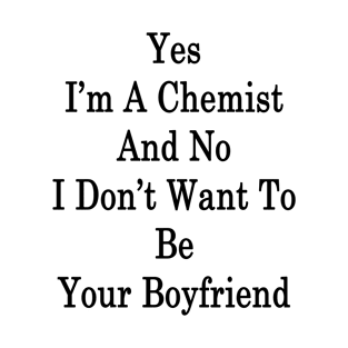 Yes I'm A Chemist And No I Don't Want To Be Your Boyfriend T-Shirt