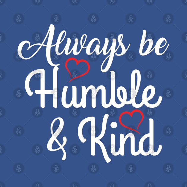 ALWAYS BE HUMBLE AND KIND by MarkBlakeDesigns