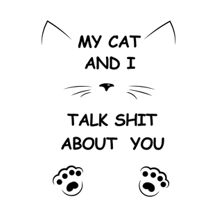 my cat and i talk shit about you T-Shirt