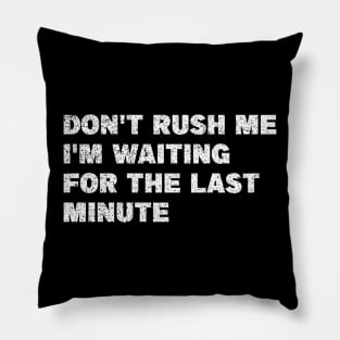 Don't Rush Me I'm Waiting for the Last Minute Pillow