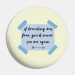 if traveling was free, you'd never see me again Pin