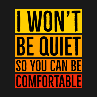 I Won't Be Quiet So You Can Be Comfortable T-Shirt