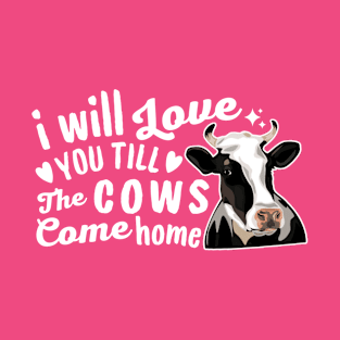 I Will Love You Till The Cows Come Home T-Shirt