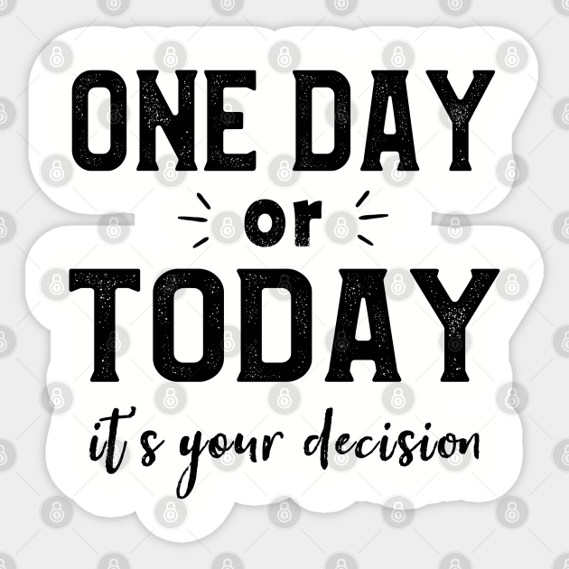 One Day or Today it's Your Decision Motivational Saying - Motivational Quote - Sticker