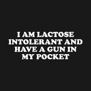 I Am Lactose Intolerant And Have A Gun In My Pocket T-Shirt