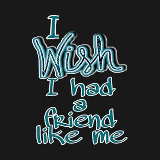 i wish i had a friend like me T-Shirt