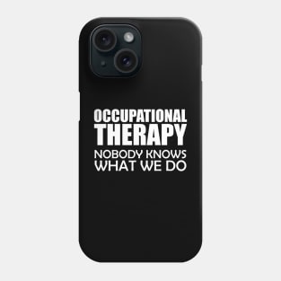 Occupational Therapy Nobody knows what we do w Phone Case