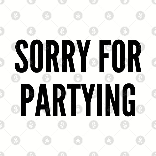 Cute/Silly - Sorry For Partying - Funny Slogan Joke Statement Party Supply Humor by sillyslogans