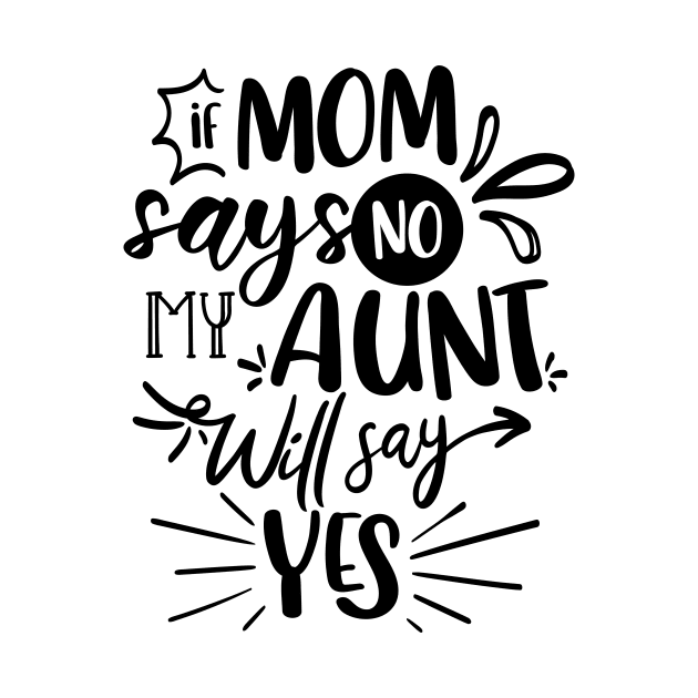 If Mom Says No My Aunt Will Say Yes by QuotesInMerchandise