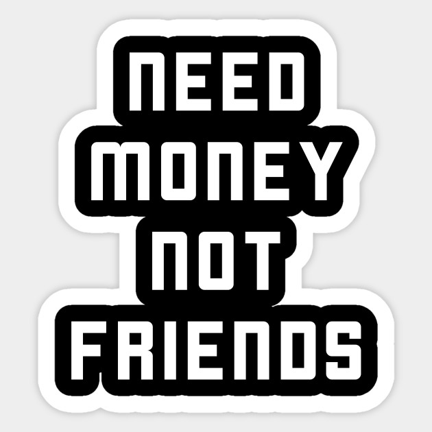 Need Money Not Friends Slogan Sticker Teepublic Uk