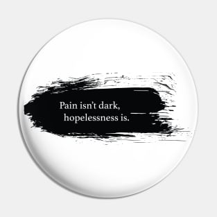 Pain isn't dark, hopeless is. Pin