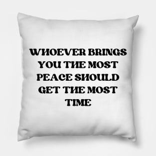 whoever brings you the most peace should get the most time Pillow