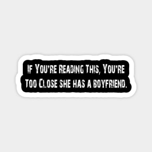 If You're Reading This You're Too Close she has a boyfriend Magnet