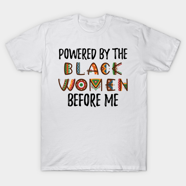 Discover Powered By The Black Women Before Me - Funny Black History Classic - Black Women Power - T-Shirt