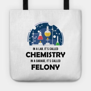 Chemistry - In lab, It's called chemistry. In garage, It's called felony Tote