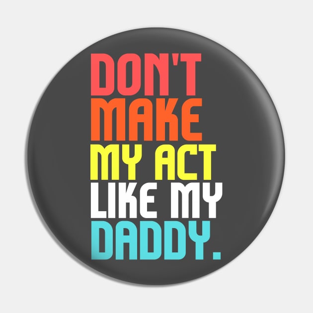 Don't Make Me Act Like My Daddy T-shirt Pin by teecrafts